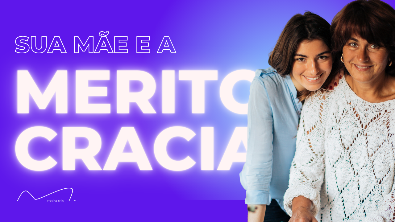 O que a sua Mãe Te Ensinou sobre Meritocracia [E Você Nem Sabe]