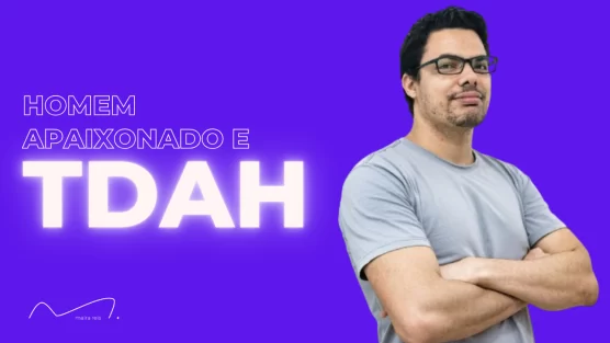 Homem com TDAH Apaixonado: Como Lidar com Desafios no Relacionamento